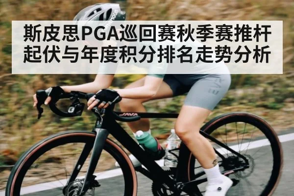 斯皮思PGA巡回赛秋季赛推杆起伏与年度积分排名走势分析 - kaiyun sports
